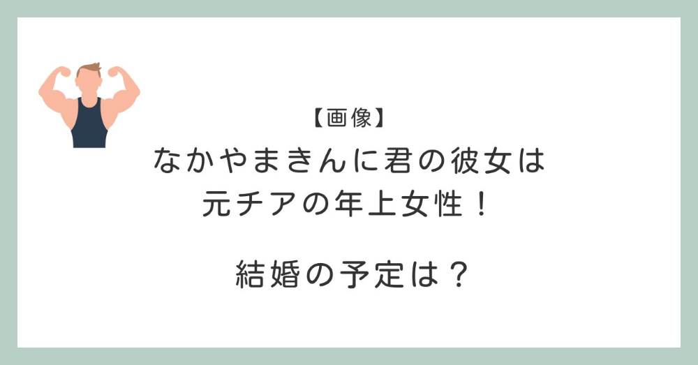 【画像】なかやまきんに君の彼女は元チアの年上女性！結婚の予定は？